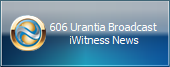 606 Urantia Broadcast 
iWitness News